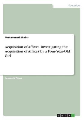 Book cover for Acquisition of Affixes. Investigating the Acquisition of Affixes by a Four-Year-Old Girl