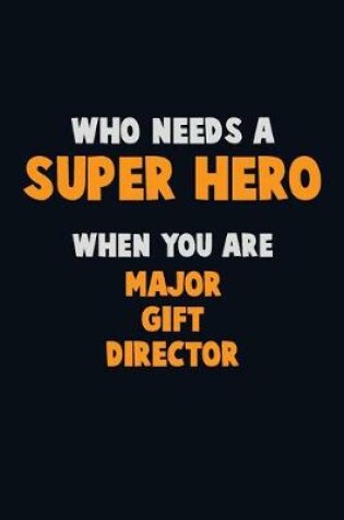 Cover of Who Need A SUPER HERO, When You Are Major Gift Director