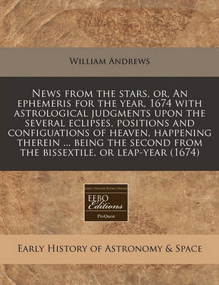 Book cover for News from the Stars, Or, an Ephemeris for the Year, 1674 with Astrological Judgments Upon the Several Eclipses, Positions and Configuations of Heaven, Happening Therein ... Being the Second from the Bissextile, or Leap-Year (1674)