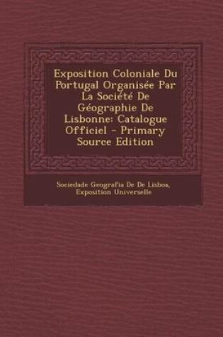 Cover of Exposition Coloniale Du Portugal Organisee Par La Societe de Geographie de Lisbonne