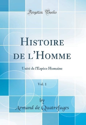 Book cover for Histoire de l'Homme, Vol. 1: Unité de l'Espèce Humaine (Classic Reprint)