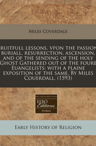 Cover of Fruitfull Lessons, Vpon the Passion, Buriall, Resurrection, Ascension, and of the Sending of the Holy Ghost Gathered Out of the Foure Euangelists