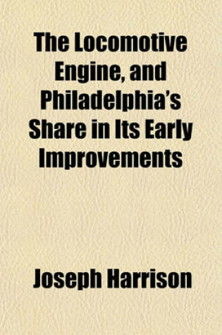 Cover of The Locomotive Engine, and Philadelphia's Share in Its Early Improvements