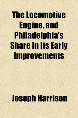 Book cover for The Locomotive Engine, and Philadelphia's Share in Its Early Improvements