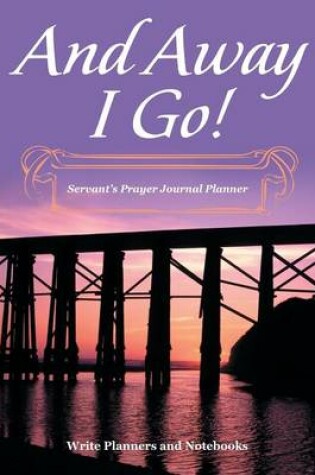 Cover of And Away I Go! Servant's Prayer Journal Planner