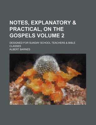 Book cover for Notes, Explanatory & Practical, on the Gospels Volume 2; Designed for Sunday School Teachers & Bible Classes