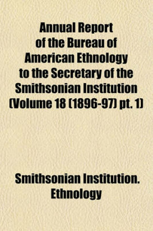 Cover of Annual Report of the Bureau of American Ethnology to the Secretary of the Smithsonian Institution (Volume 18 (1896-97) PT. 1)
