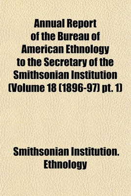 Book cover for Annual Report of the Bureau of American Ethnology to the Secretary of the Smithsonian Institution (Volume 18 (1896-97) PT. 1)