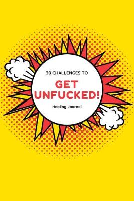 Book cover for Get Unfucked 30 Challenges To Healing Journal