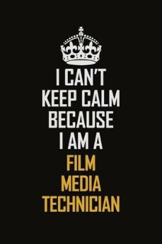 Cover of I Can't Keep Calm Because I Am A Film Media Technician