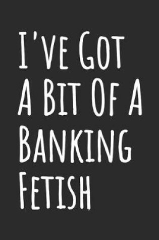 Cover of I've Got A Bit Of A Banking Fetish