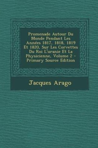 Cover of Promenade Autour Du Monde Pendant Les Annees 1817, 1818, 1819 Et 1820, Sur Les Corvettes Du Roi L'Uranie Et La Physicienne, Volume 2 - Primary Source Edition