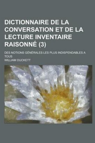 Cover of Dictionnaire de La Conversation Et de La Lecture Inventaire Raisonne; Des Notions Generales Les Plus Indispendables a Tous (3 )