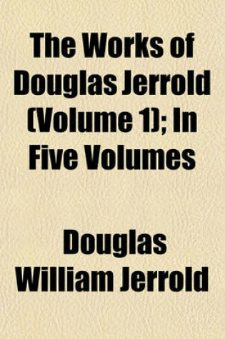 Cover of The Works of Douglas Jerrold (Volume 1); In Five Volumes