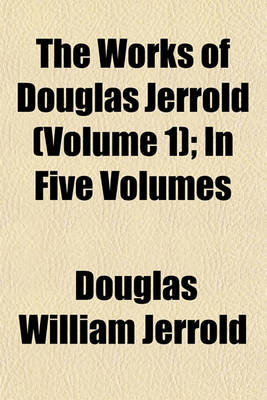 Book cover for The Works of Douglas Jerrold (Volume 1); In Five Volumes