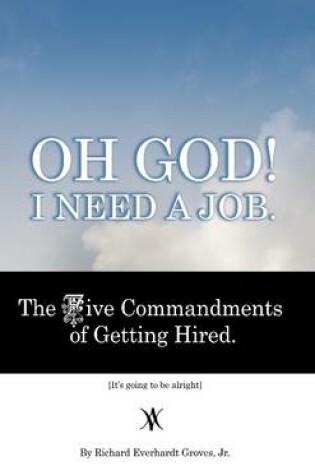 Cover of Oh God! I Need a Job. : The Five Commandments of Getting Hired. It's Going to Be Alright