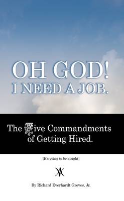 Book cover for Oh God! I Need a Job. : The Five Commandments of Getting Hired. It's Going to Be Alright