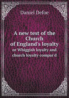 Book cover for A new test of the Church of England's loyalty or Whiggish loyalty and church loyalty compar'd