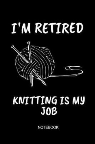 Cover of I'm Retired Knitting Is My Job Notebook