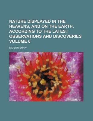 Book cover for Nature Displayed in the Heavens, and on the Earth, According to the Latest Observations and Discoveries Volume 6