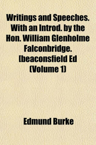 Cover of Writings and Speeches. with an Introd. by the Hon. William Glenholme Falconbridge. [Beaconsfield Ed (Volume 1)