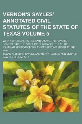 Cover of Vernon's Sayles' Annotated Civil Statutes of the State of Texas Volume 5; With Historical Notes, Embracing the Revised Statutes of the State of Texas Adopted at the Regular Session of the Thirty-Second Legislature, 1911