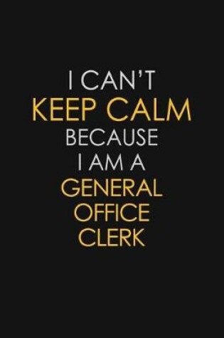 Cover of I Can't Keep Calm Because I Am A General Office Clerk