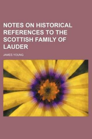 Cover of Notes on Historical References to the Scottish Family of Lauder