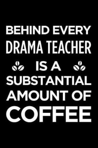 Cover of Behind Every Drama Teacher Is a Substantial Amount of Coffee