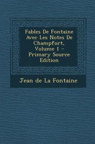Cover of Fables de Fontaine Avec Les Notes de Champfort, Volume 1 - Primary Source Edition