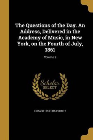 Cover of The Questions of the Day. an Address, Delivered in the Academy of Music, in New York, on the Fourth of July, 1861; Volume 2