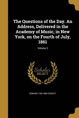 Book cover for The Questions of the Day. an Address, Delivered in the Academy of Music, in New York, on the Fourth of July, 1861; Volume 2