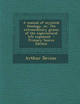 Book cover for A Manual of Mystical Theology, Or, the Extraordinary Graces of the Supernatural Life Explained - Primary Source Edition