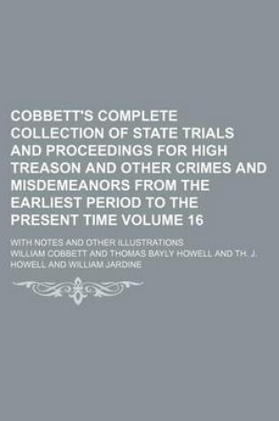 Cover of Cobbett's Complete Collection of State Trials and Proceedings for High Treason and Other Crimes and Misdemeanors from the Earliest Period to the Present Time Volume 16; With Notes and Other Illustrations