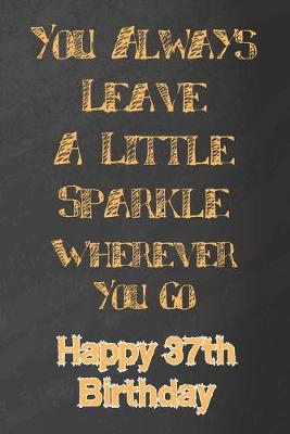 Book cover for You Always Leave A Little Sparkle Wherever You Go Happy 37th Birthday