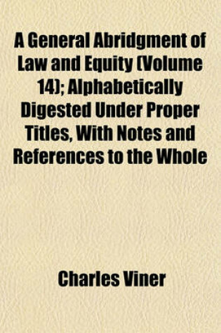 Cover of A General Abridgment of Law and Equity (Volume 14); Alphabetically Digested Under Proper Titles, with Notes and References to the Whole