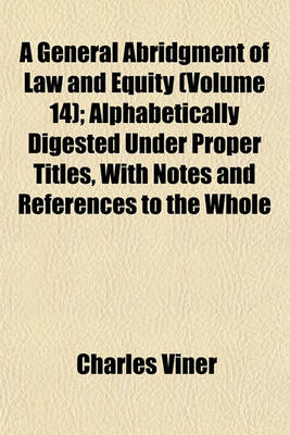 Book cover for A General Abridgment of Law and Equity (Volume 14); Alphabetically Digested Under Proper Titles, with Notes and References to the Whole