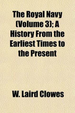 Cover of The Royal Navy (Volume 3); A History from the Earliest Times to the Present