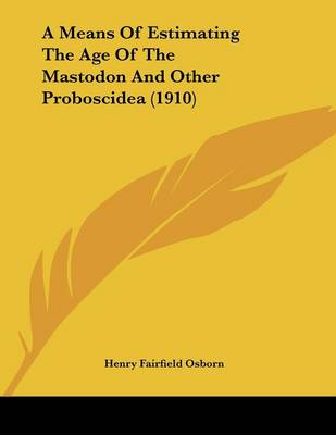 Book cover for A Means Of Estimating The Age Of The Mastodon And Other Proboscidea (1910)