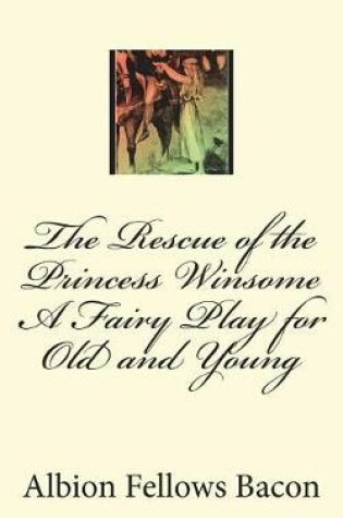 Cover of The Rescue of the Princess Winsome a Fairy Play for Old and Young