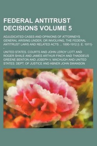 Cover of Federal Antitrust Decisions Volume 5; Adjudicated Cases and Opinions of Attorneys General Arising Under, or Involving, the Federal Antitrust Laws and Related Acts 1890-1912 [I. E. 1911]--