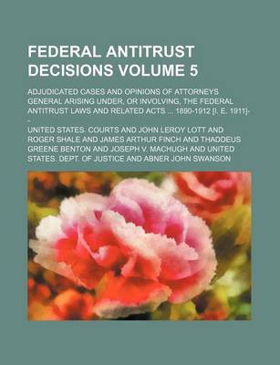 Book cover for Federal Antitrust Decisions Volume 5; Adjudicated Cases and Opinions of Attorneys General Arising Under, or Involving, the Federal Antitrust Laws and Related Acts 1890-1912 [I. E. 1911]--