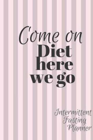 Cover of Come on Diet HERE we go Intermittent Fasting Journal