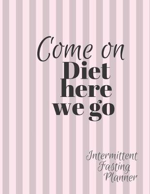 Book cover for Come on Diet HERE we go Intermittent Fasting Journal
