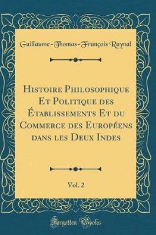 Cover of Histoire Philosophique Et Politique Des Établissements Et Du Commerce Des Européens Dans Les Deux Indes, Vol. 2 (Classic Reprint)