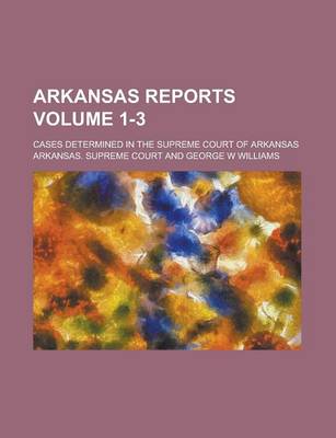 Book cover for Arkansas Reports; Cases Determined in the Supreme Court of Arkansas Volume 1-3