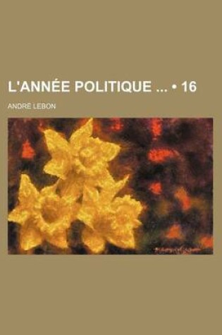 Cover of L'Annee Politique (16); Avec Un Index Alphabetique, Une Table Chronologique, Des Notes, Des Documents Et Des Pieces Justificatives