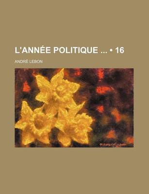 Book cover for L'Annee Politique (16); Avec Un Index Alphabetique, Une Table Chronologique, Des Notes, Des Documents Et Des Pieces Justificatives