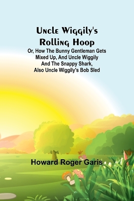 Book cover for Uncle Wiggily's rolling hoop; Or, How the bunny gentleman gets mixed up, and Uncle Wiggily and the Snappy Shark, also Uncle Wiggily's bob sled