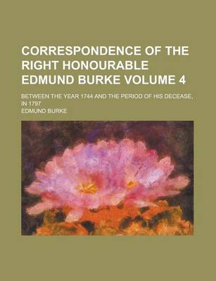 Book cover for Correspondence of the Right Honourable Edmund Burke (Volume 4); Between the Year 1744 and the Period of His Decease, in 1797